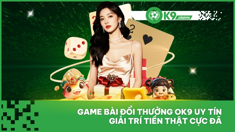 Game Bài Đổi Thưởng Ok9 Uy Tín, Giải Trí Tiền Thật Cực Đã
