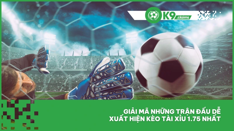 Giải mã những trận đấu dễ xuất hiện kèo tài xỉu 1.75 nhất