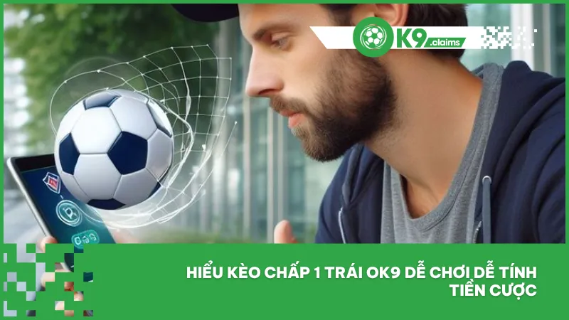 Kèo chấp 1 trái tại ok9 - Cách bắt chuẩn và dễ hiểu 3 Hiểu kèo chấp 1 trái ok9 dễ chơi dễ tính tiền cược