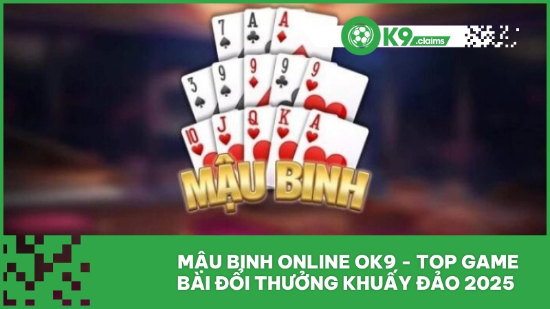Mậu Binh Online Ok9 - Top Game Bài Đổi Thưởng Khuấy Đảo 2025