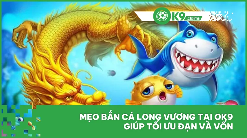 Mẹo bắn cá long vương tại ok9 giúp tối ưu đạn và vốn